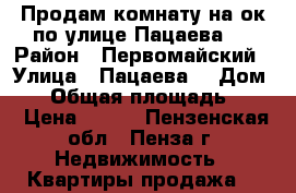 Продам комнату на ок по улице Пацаева.  › Район ­ Первомайский › Улица ­ Пацаева  › Дом ­ 7 › Общая площадь ­ 13 › Цена ­ 595 - Пензенская обл., Пенза г. Недвижимость » Квартиры продажа   